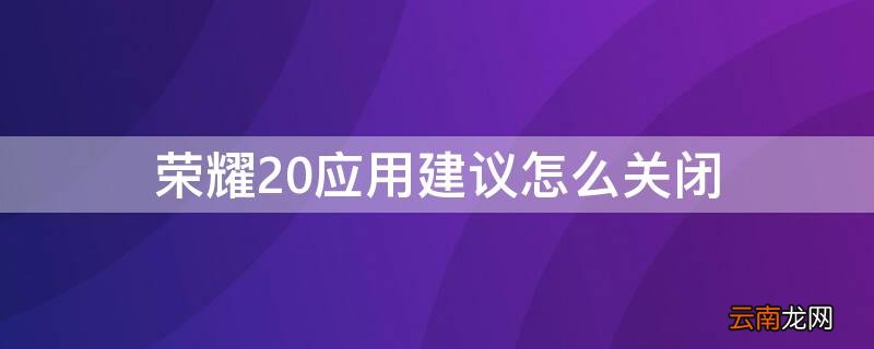 荣耀20应用建议怎么关闭 华为手荣耀20的应用建议怎么关闭