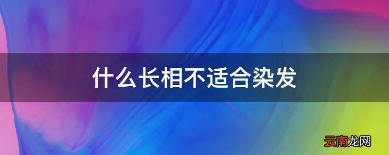 什么长相不适合染发