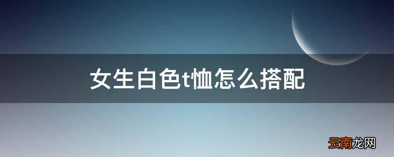女生白色t恤怎么搭配