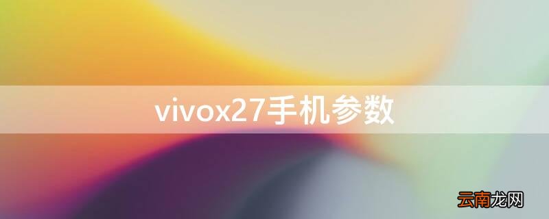 vivox27手机参数 vivox27手机参数配置