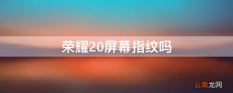 荣耀20有屏幕指纹吗 荣耀20屏幕指纹吗