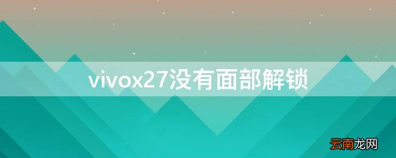 vivox27没有面部解锁吗怎么样设置 vivox27没有面部解锁