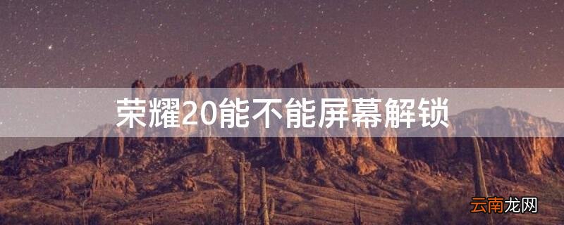 荣耀20能不能屏幕解锁