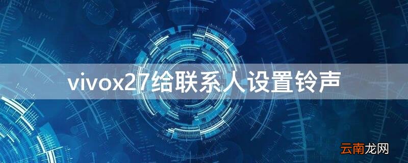 vivox27给联系人设置铃声 vivox27短信铃声怎么设置