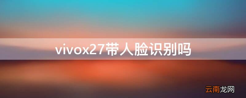 vivox27带人脸识别吗 vivox27pro带人脸识别吗