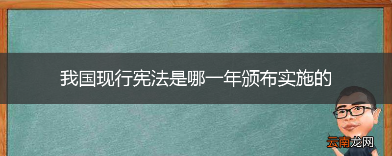 我国现行宪法是哪一年颁布实施的