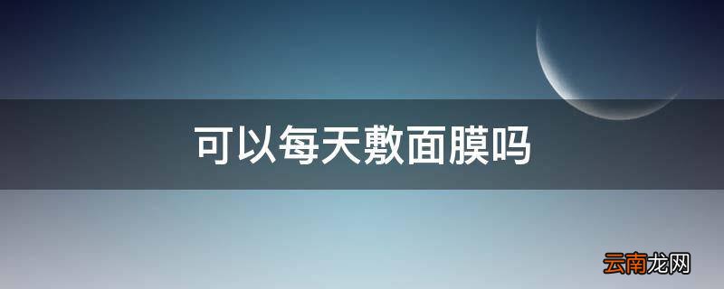 可以每天敷面膜吗