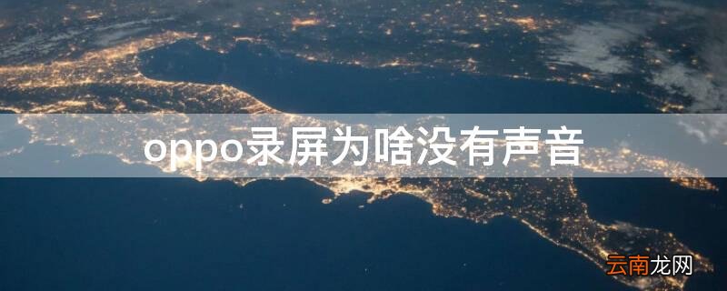 oppo为什么录屏没有声音 oppo录屏为啥没有声音