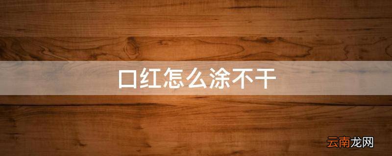 口红怎么涂不干