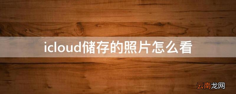 储存在icloud的照片怎么看 icloud储存的照片怎么看