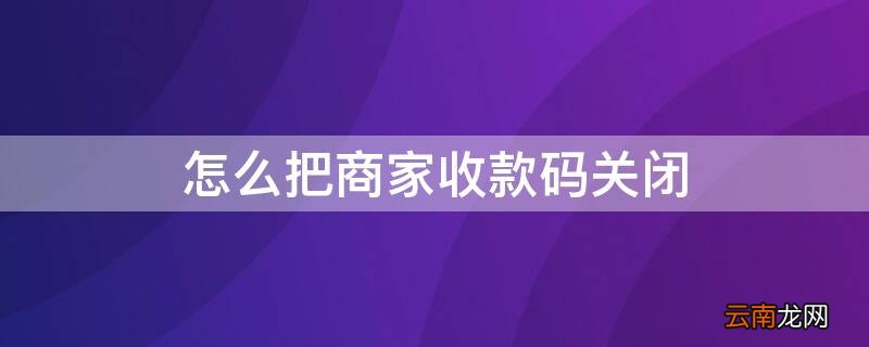 怎么把商家收款码关闭 商家收款码关闭后还能收款吗
