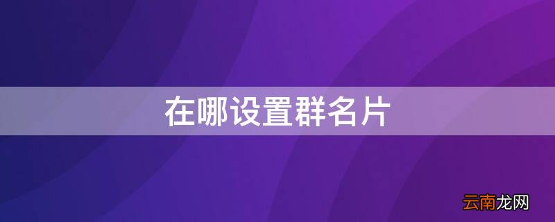 在哪设置群名片权限 在哪设置群名片