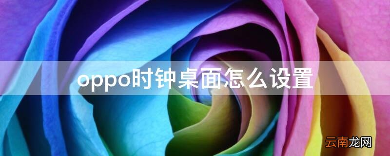 oppo时钟桌面怎么设置 oppo时钟桌面显示设置