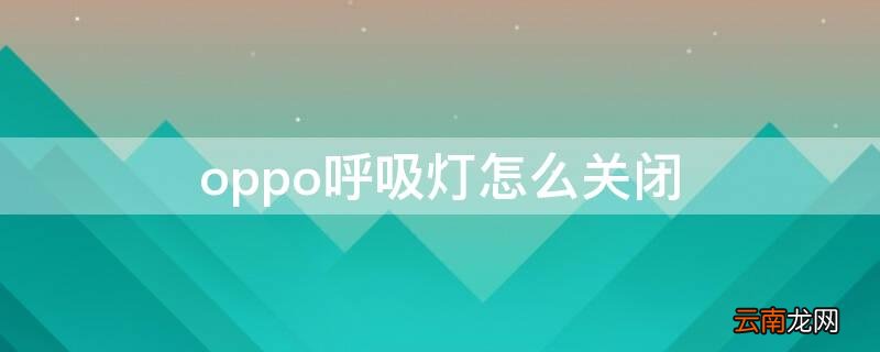 oppo呼吸灯怎么设置 oppo呼吸灯怎么关闭