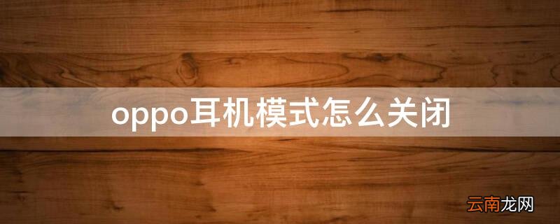 oppo耳机模式怎么关闭 oppo耳机模式怎么关闭没声音