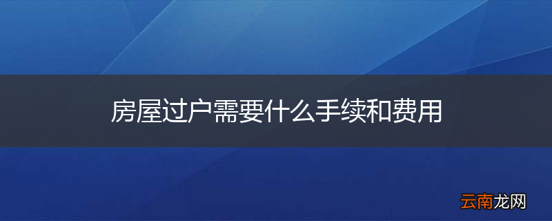 房屋过户需要什么手续和费用