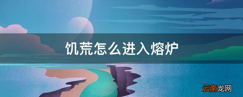 饥荒怎么进入熔炉