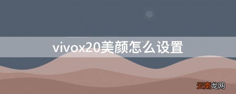 vivox20美颜怎么设置 vivox20怎么设置微信美颜