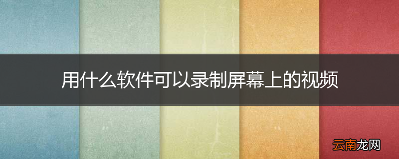 用什么软件可以录制屏幕上的视频