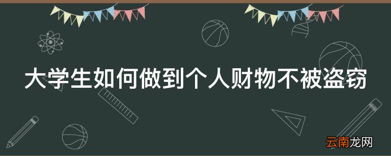 大学生如何做到个人财物不被盗窃