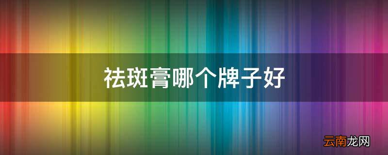 祛斑膏哪个牌子好