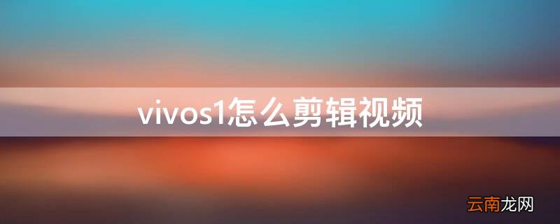 vivo手机怎么视频剪辑一下 vivos1怎么剪辑视频