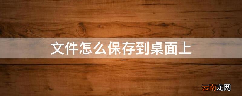 手机文件怎么保存到桌面上 文件怎么保存到桌面上