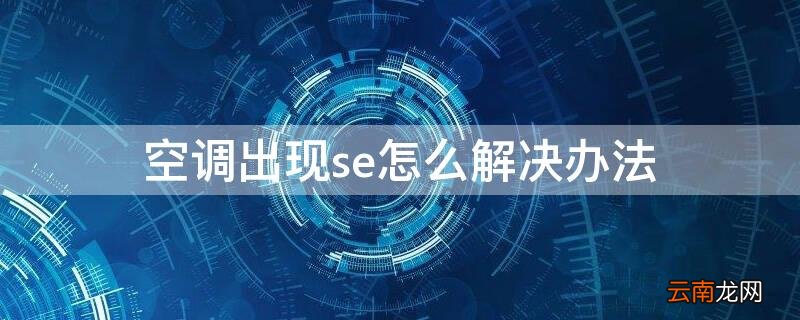空调出现se怎么解决办法 空调报错se