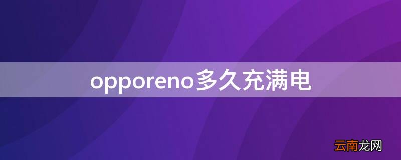 opporeno多久充满电 opporeno5充满电要多久