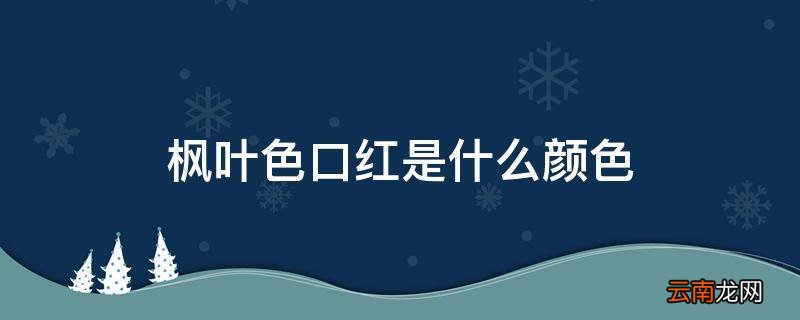 枫叶色口红是什么颜色