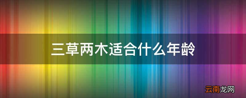 三草两木适合什么年龄