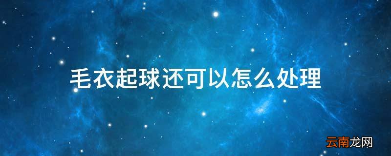 毛衣起球还可以怎么处理