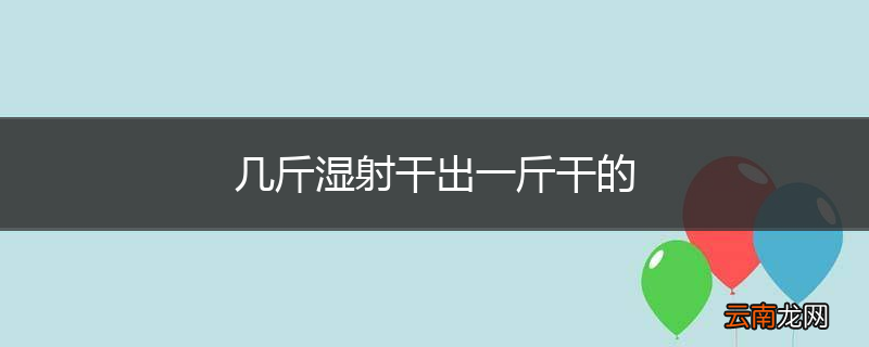 几斤湿射干出一斤干的