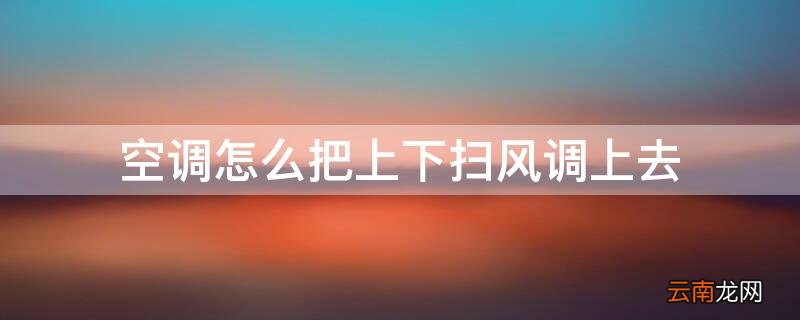 空调怎么把上下扫风调上去吹 空调怎么把上下扫风调上去