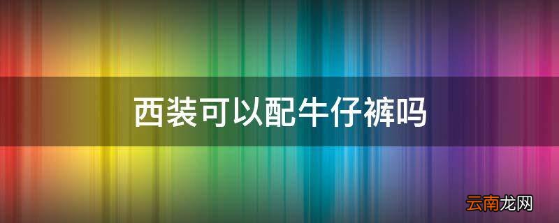 西装可以配牛仔裤吗