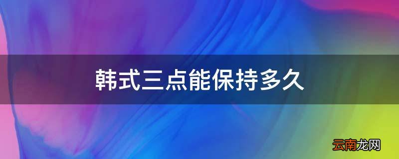韩式三点能保持多久
