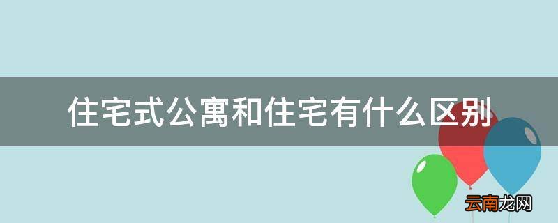 住宅式公寓和住宅有什么区别