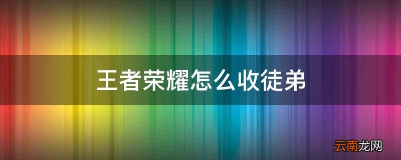 王者荣耀怎么收徒弟