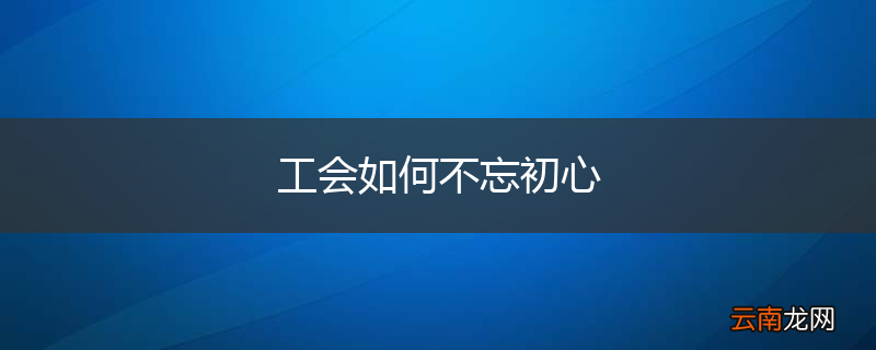 工会如何不忘初心