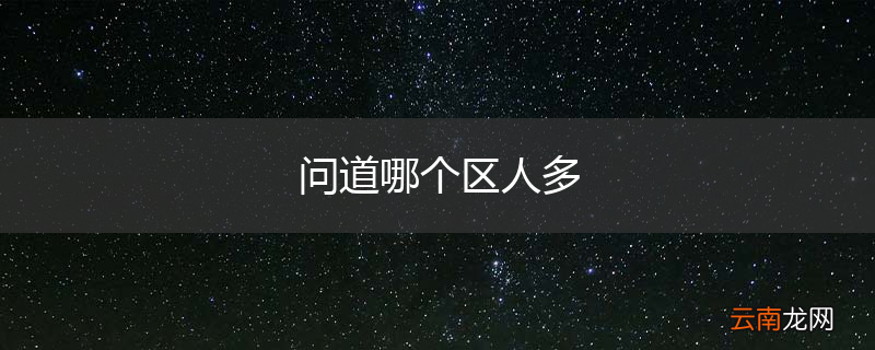 问道哪个区人多