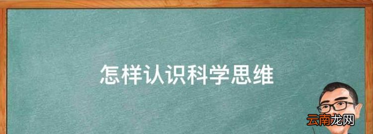 怎样认识科学思维,什么样的思维方式最好