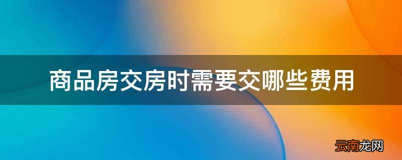 商品房交房时需要交哪些费用