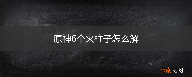 原神6个火柱子怎么解