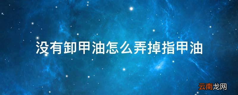 没有卸甲油怎么弄掉指甲油