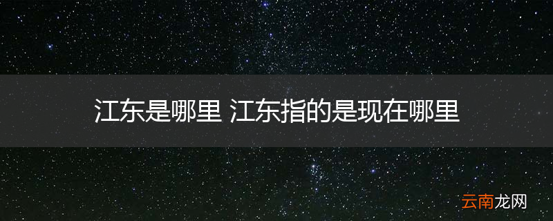 江东是哪里 江东指的是现在哪里