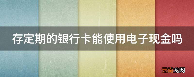 存定期的银行卡能使用电子现金吗