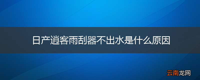 日产逍客雨刮器不出水是什么原因