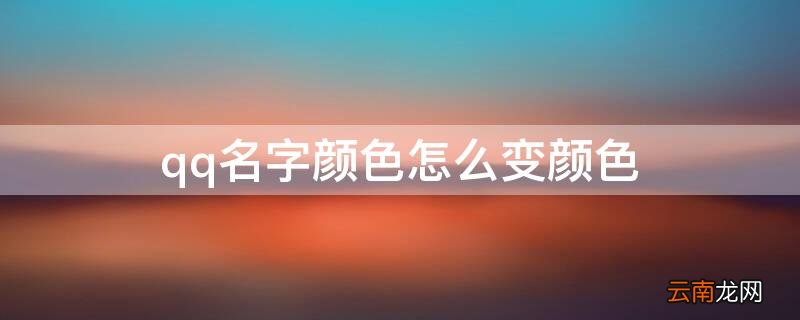 qq名字怎么变颜色了 qq名字颜色怎么变颜色
