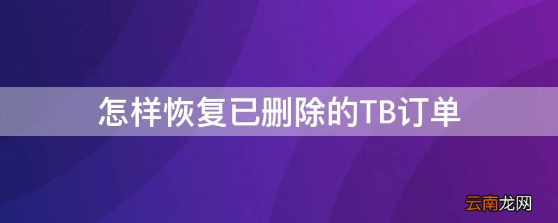 怎样恢复已删除的TB订单 已删除订单如何恢复