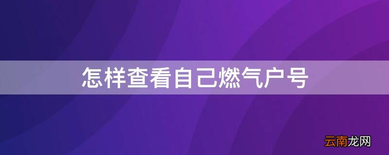 怎样查看自己燃气户号短信 怎样查看自己燃气户号